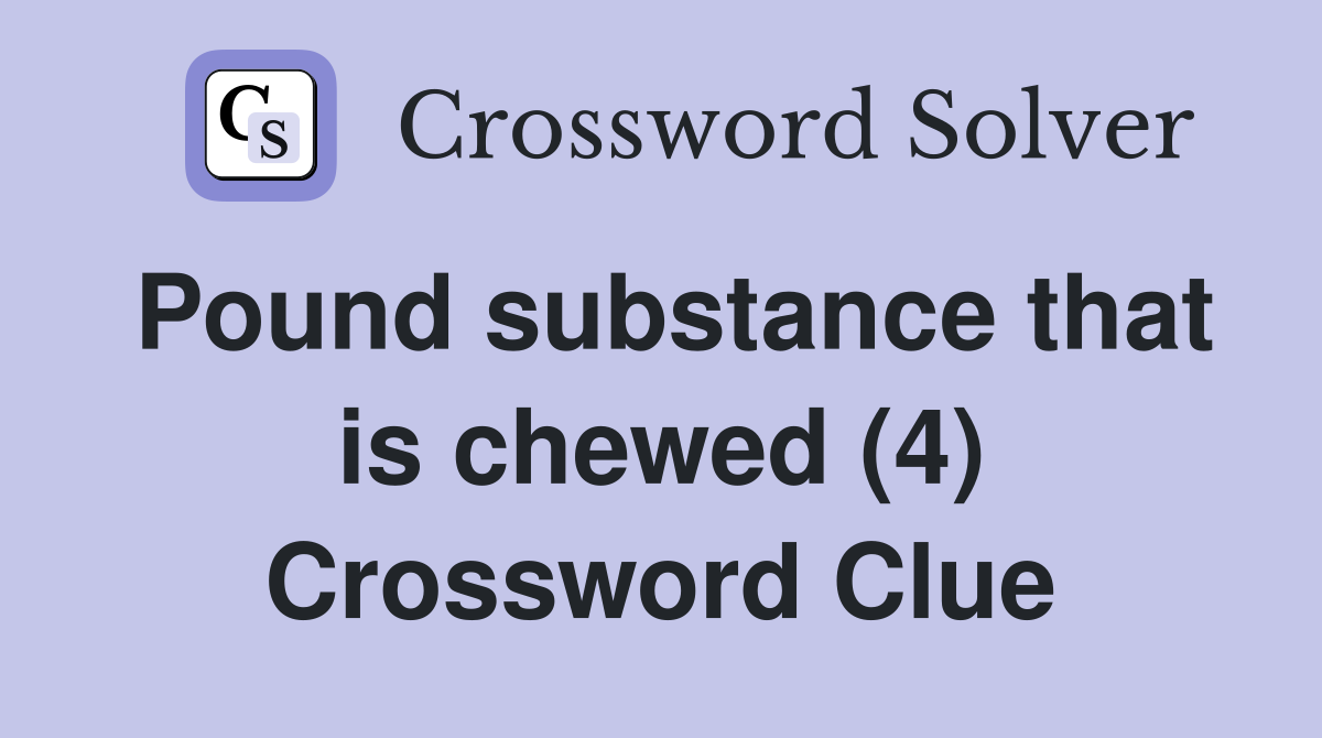 Pound substance that is chewed (4) Crossword Clue