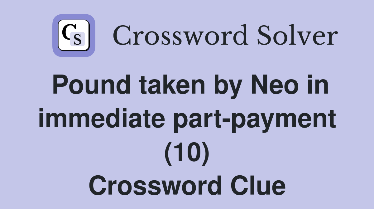 Pound taken by Neo in immediate part-payment (10) Crossword Clue