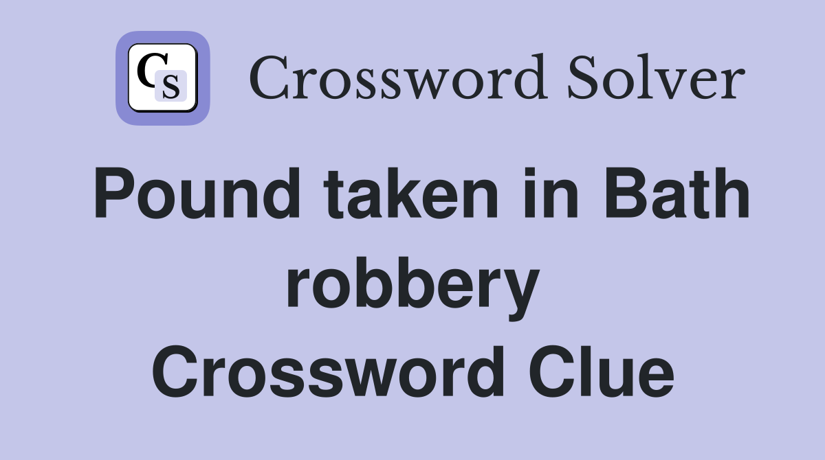 Pound taken in Bath robbery Crossword Clue