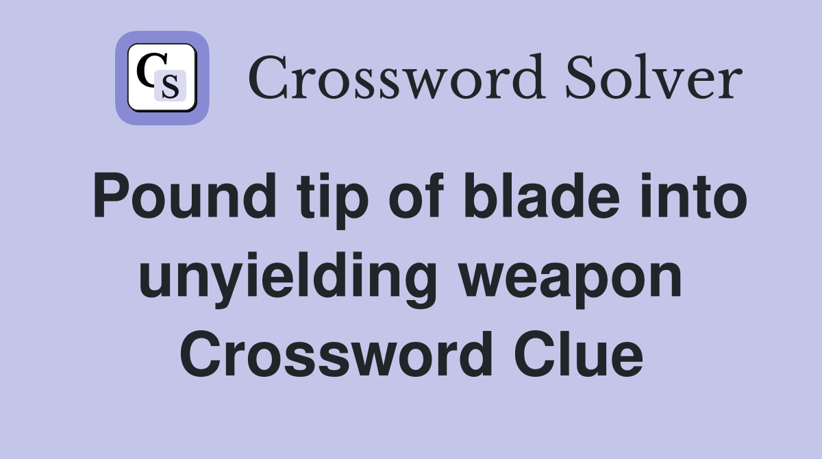 Pound tip of blade into unyielding weapon Crossword Clue