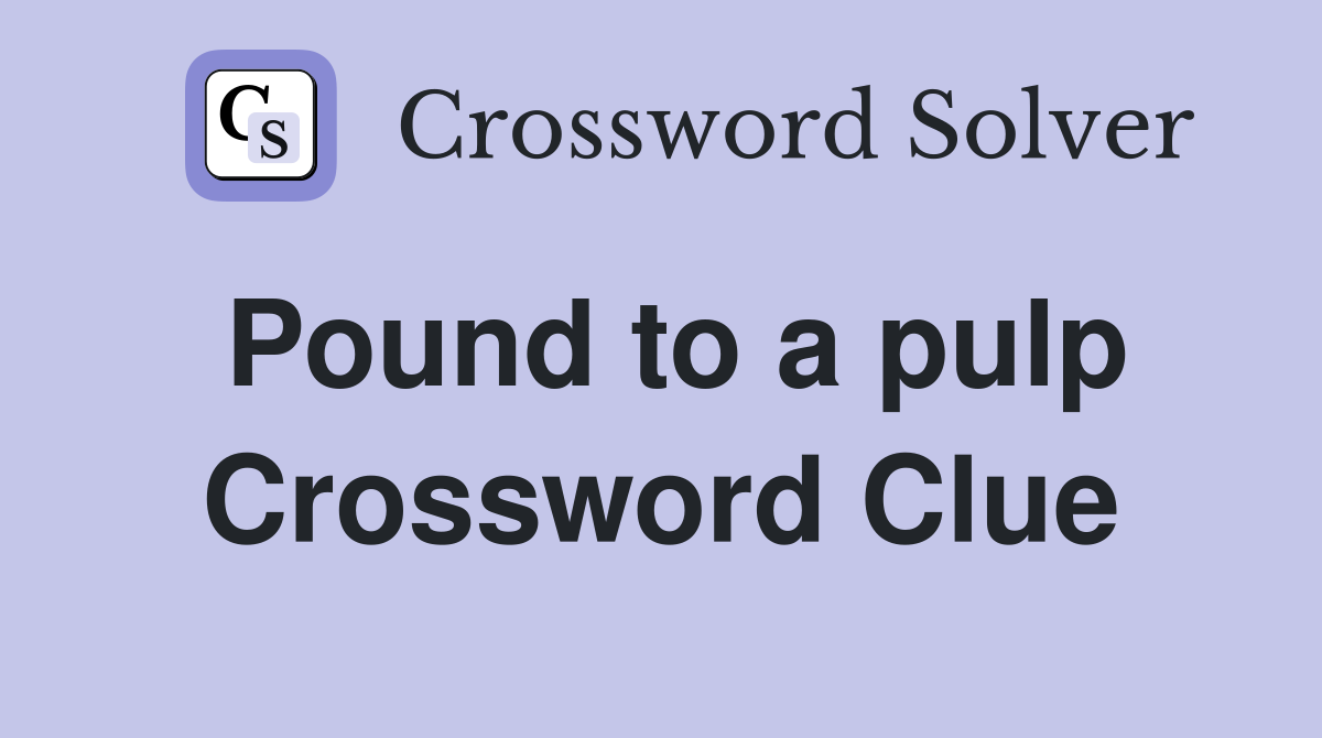 Pound to a pulp Crossword Clue