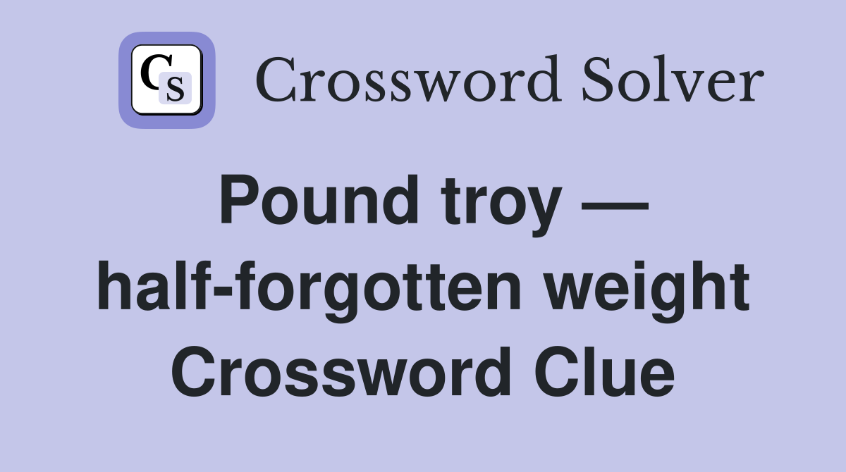 Pound troy — half-forgotten weight Crossword Clue