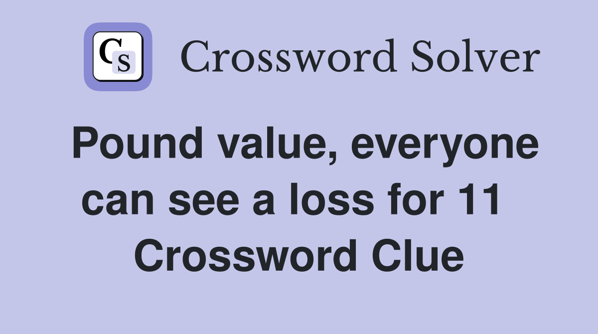 Pound value, everyone can see a loss for 11  Crossword Clue