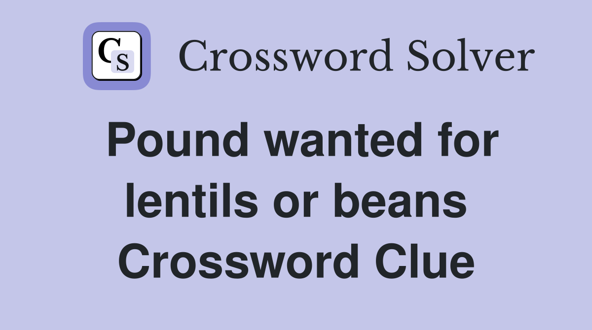 Pound wanted for lentils or beans Crossword Clue
