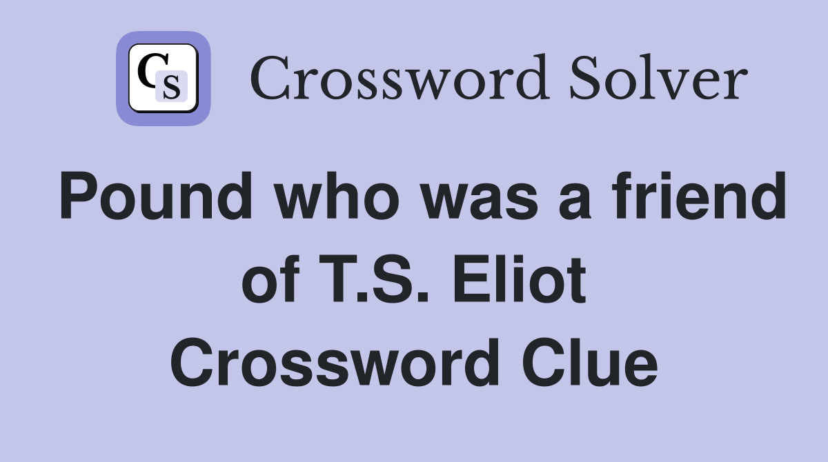 Pound who was a friend of T.S. Eliot Crossword Clue