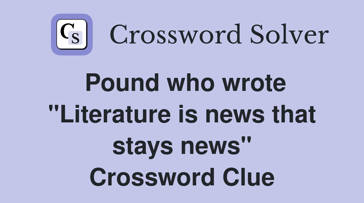 Pound who wrote "Literature is news that stays news" Crossword Clue