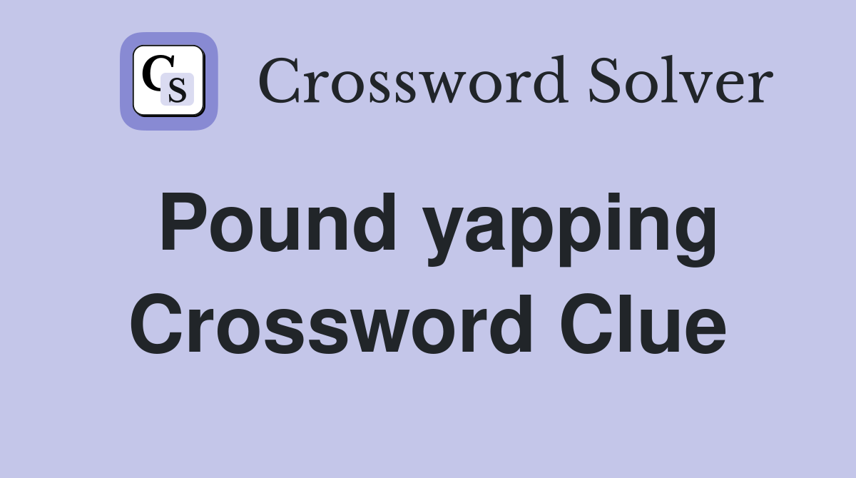 Pound yapping Crossword Clue