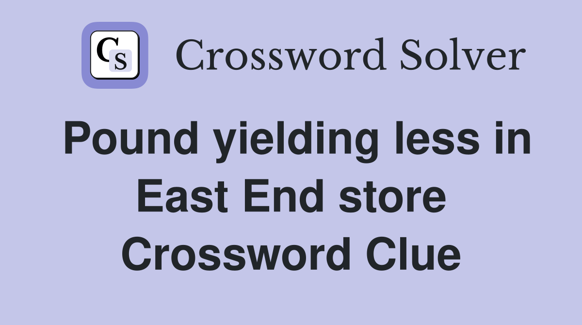 Pound yielding less in East End store Crossword Clue