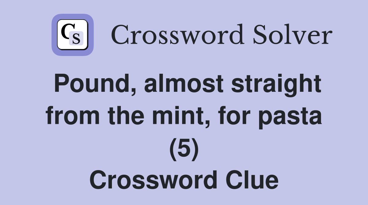 Pound, almost straight from the mint, for pasta (5) Crossword Clue