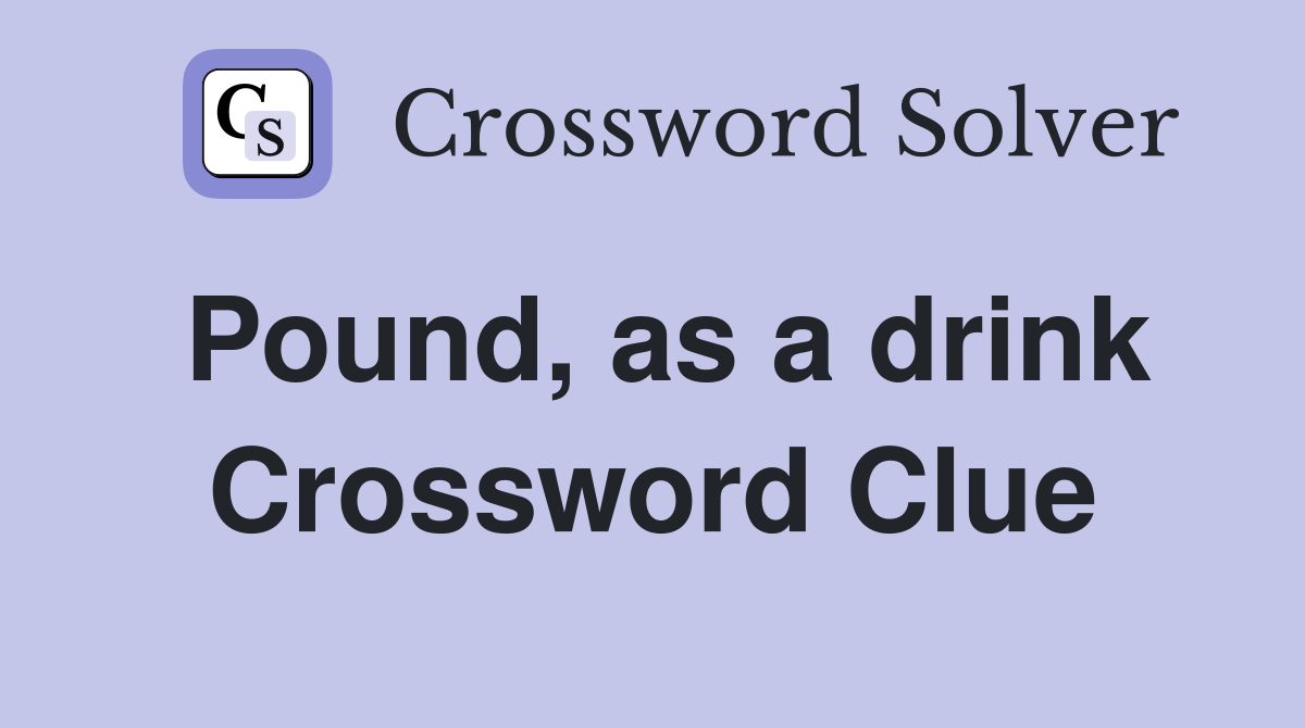 Pound, as a drink Crossword Clue