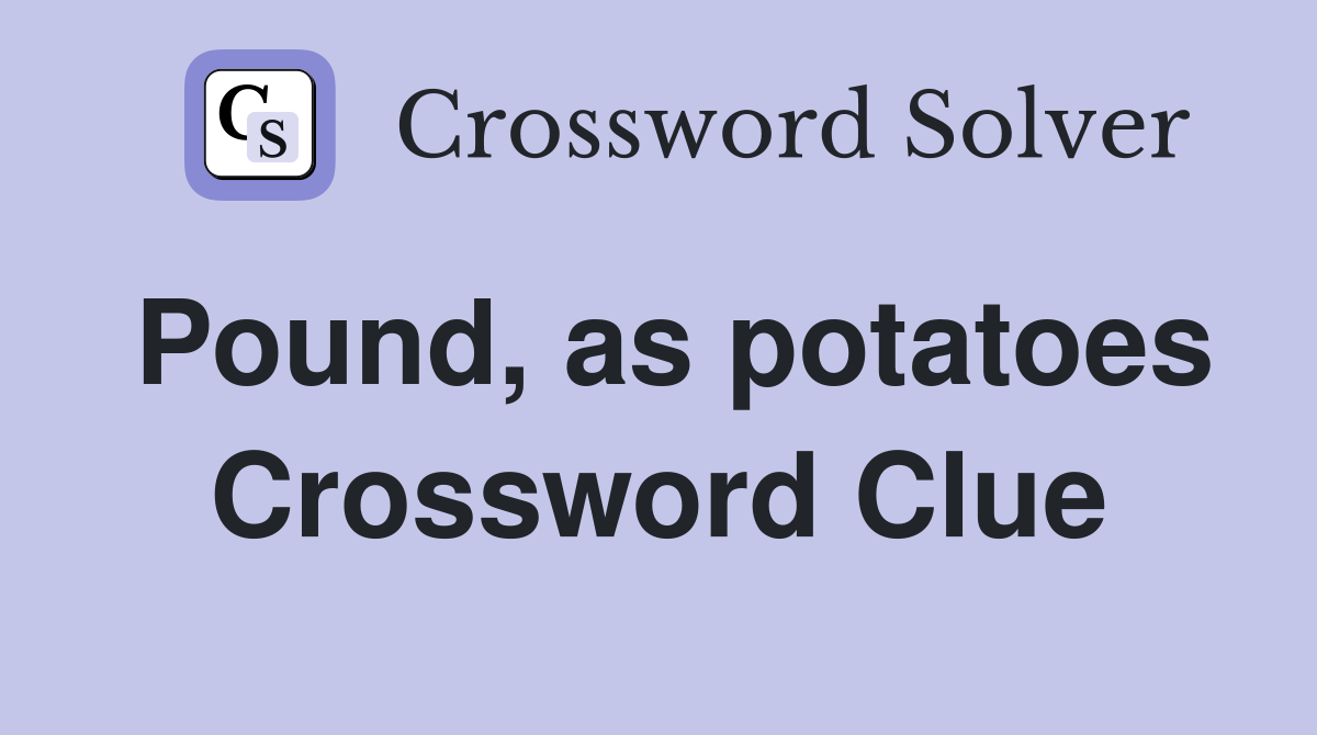 Pound, as potatoes Crossword Clue