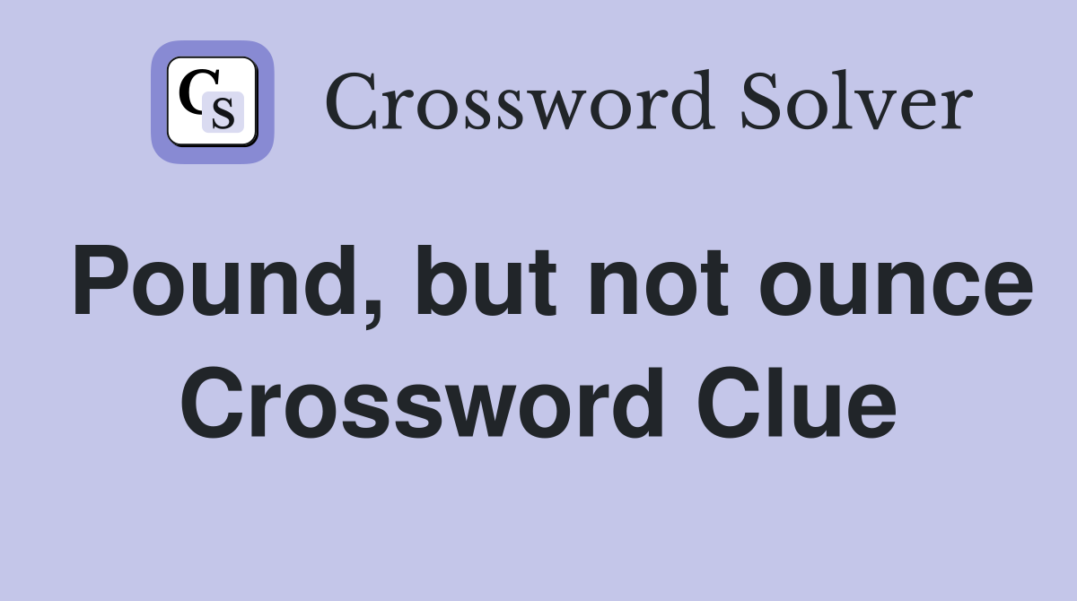 Pound, but not ounce Crossword Clue