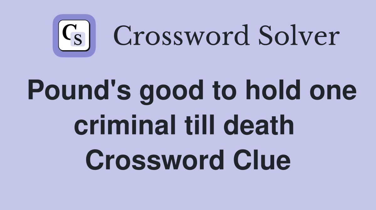 Pound's good to hold one criminal till death  Crossword Clue
