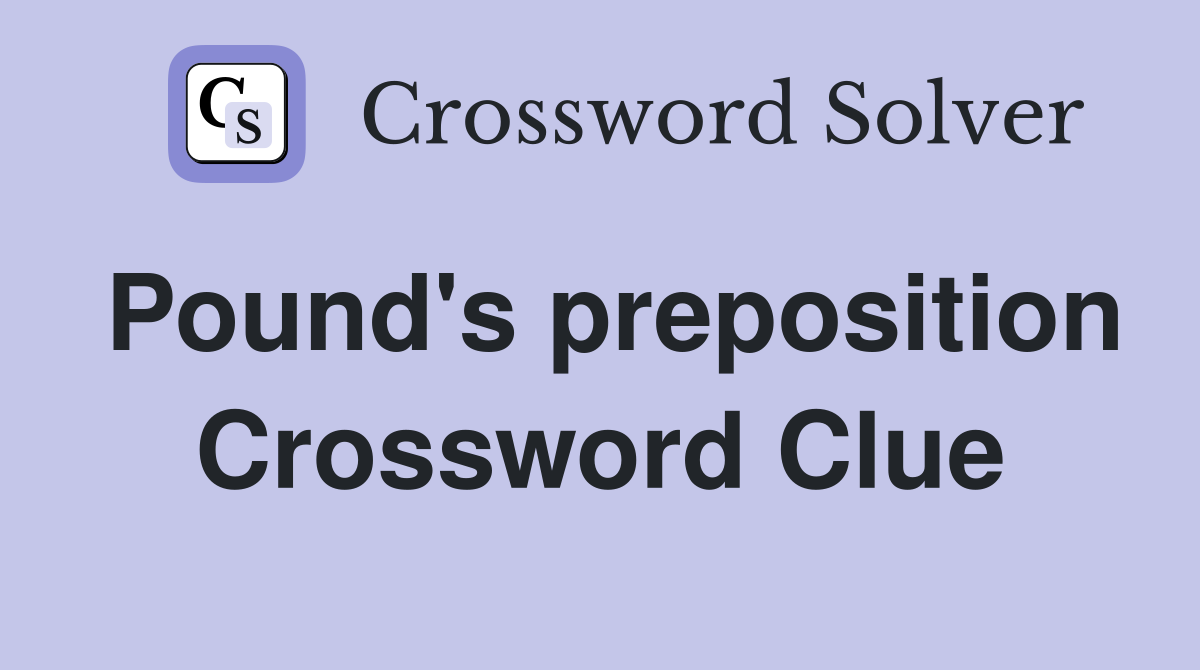 Pound's preposition Crossword Clue