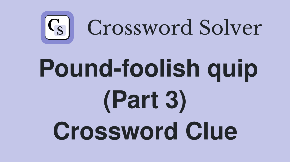 Pound-foolish quip (Part 3) Crossword Clue