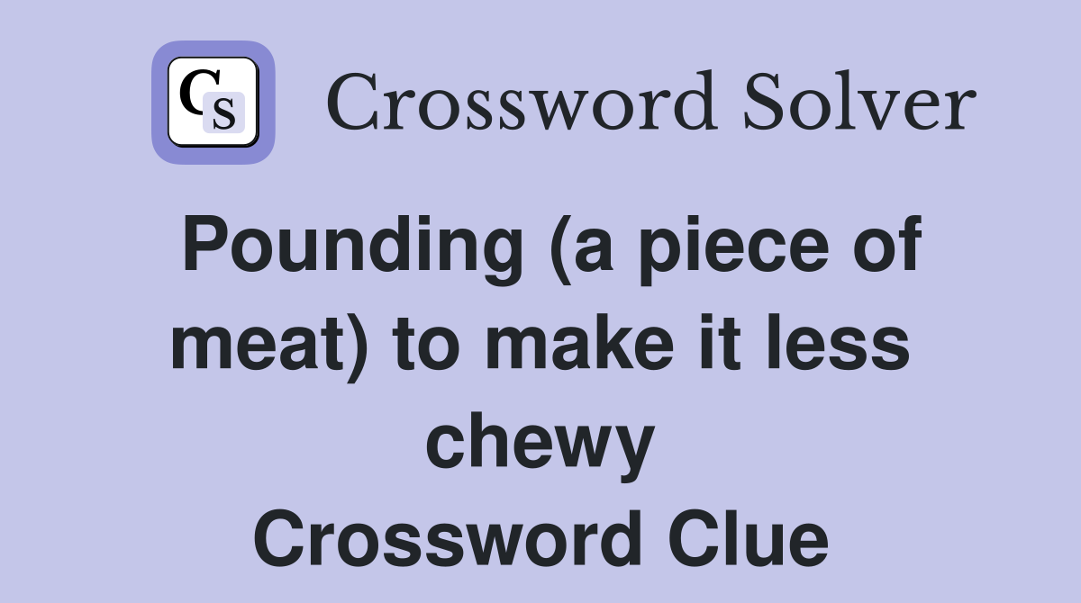 Pounding (a piece of meat) to make it less chewy Crossword Clue