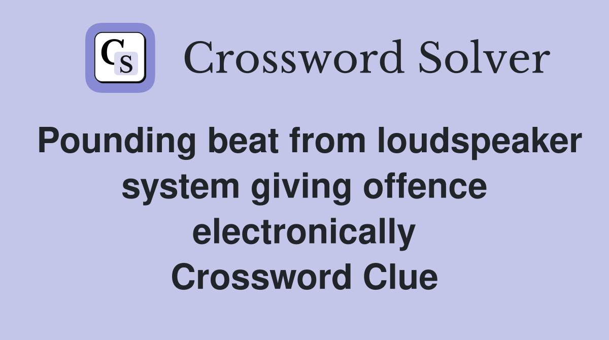 Pounding beat from loudspeaker system giving offence electronically Crossword Clue