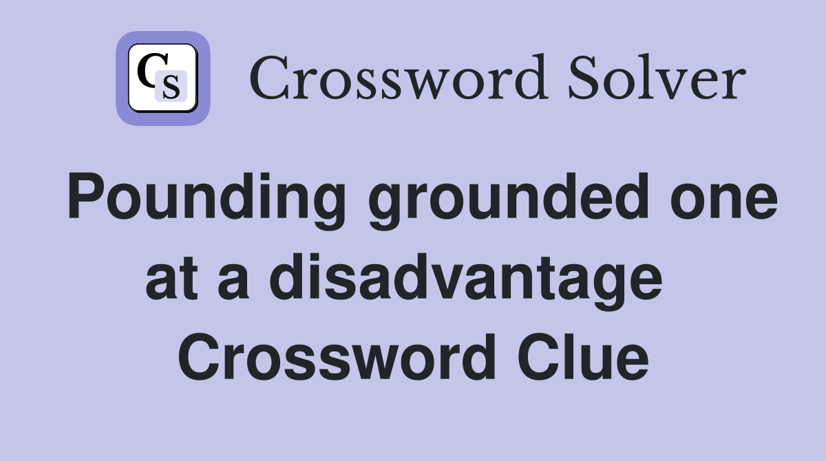 Pounding grounded one at a disadvantage  Crossword Clue