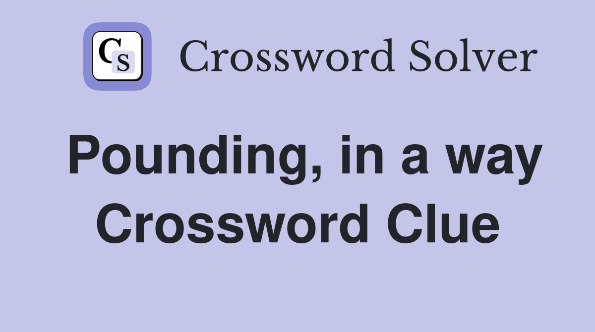 Pounding, in a way Crossword Clue