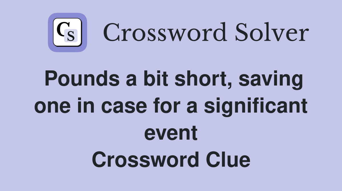 Pounds a bit short, saving one in case for a significant event Crossword Clue