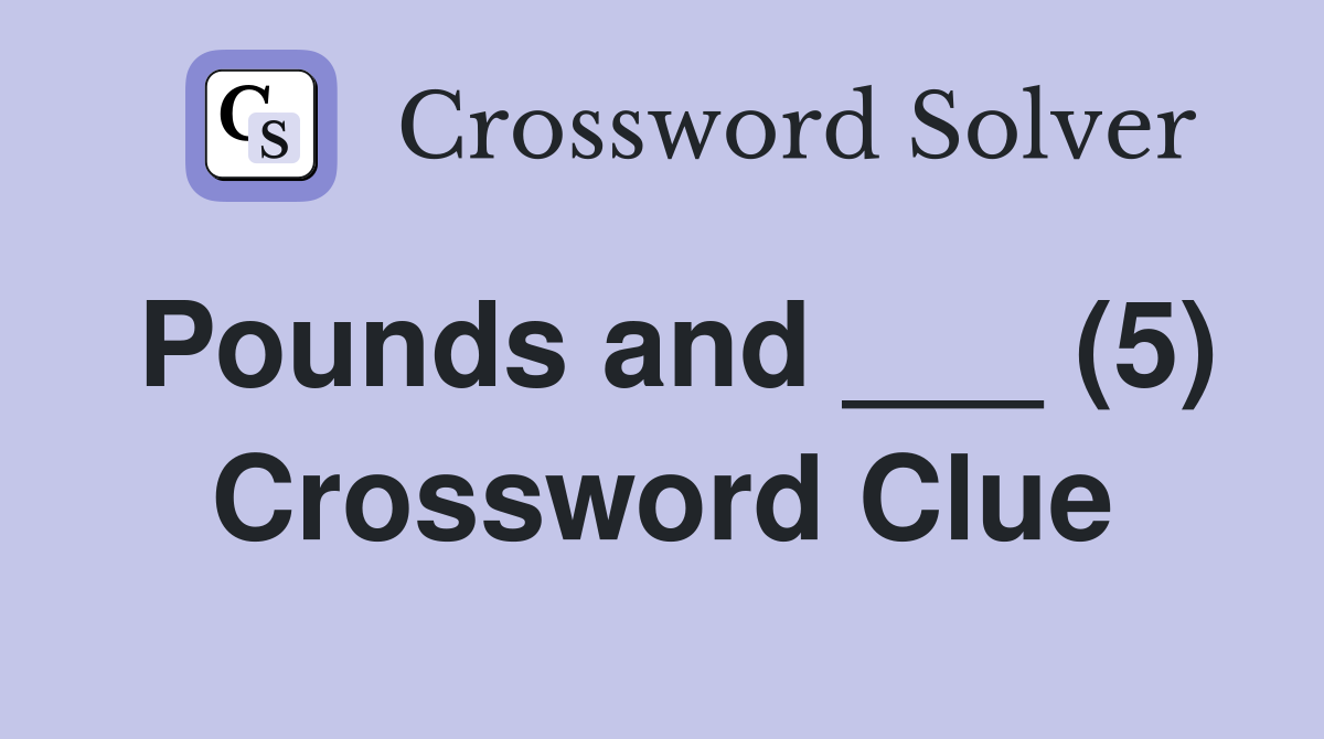 Pounds and ___ (5) Crossword Clue
