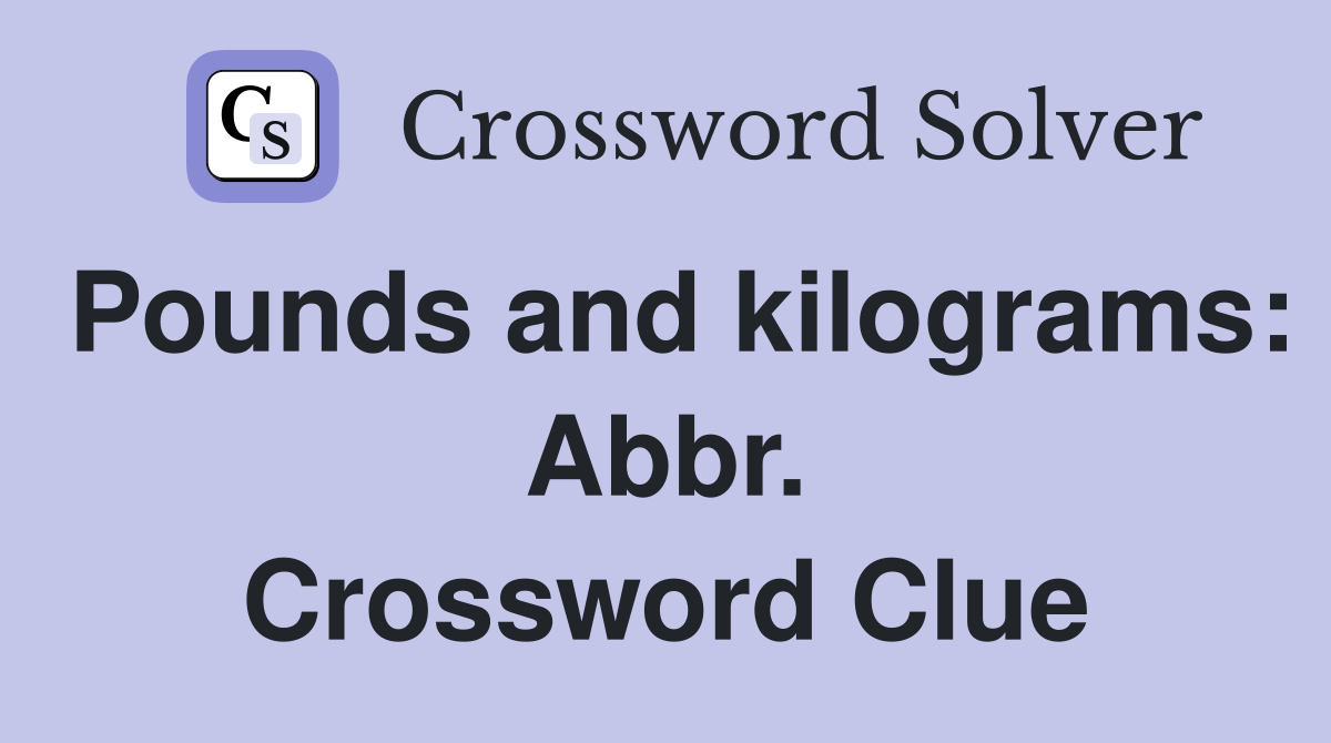 Pounds and kilograms: Abbr. Crossword Clue