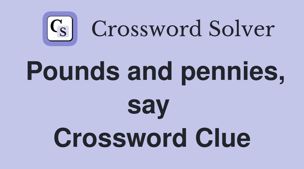 Pounds and pennies, say  Crossword Clue