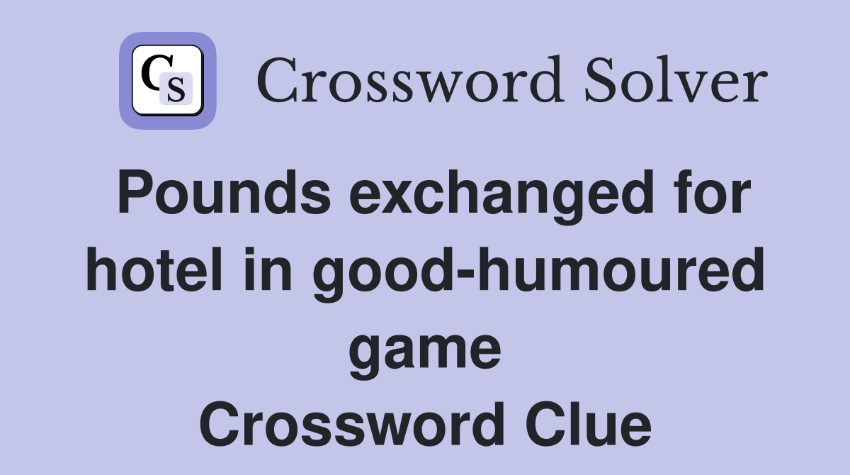 Pounds exchanged for hotel in good-humoured game Crossword Clue