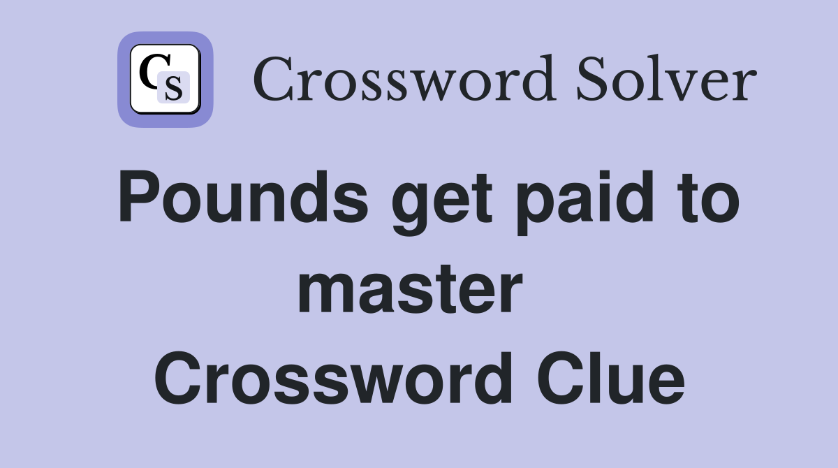 Pounds get paid to master  Crossword Clue