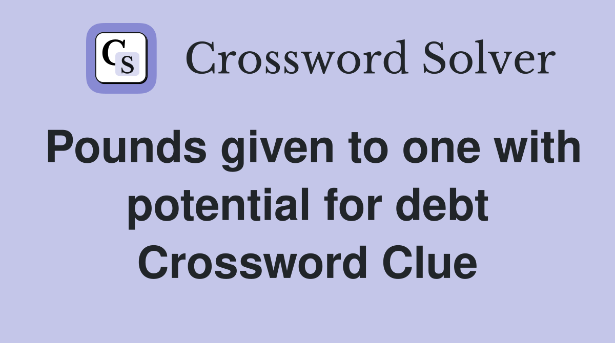 Pounds given to one with potential for debt Crossword Clue