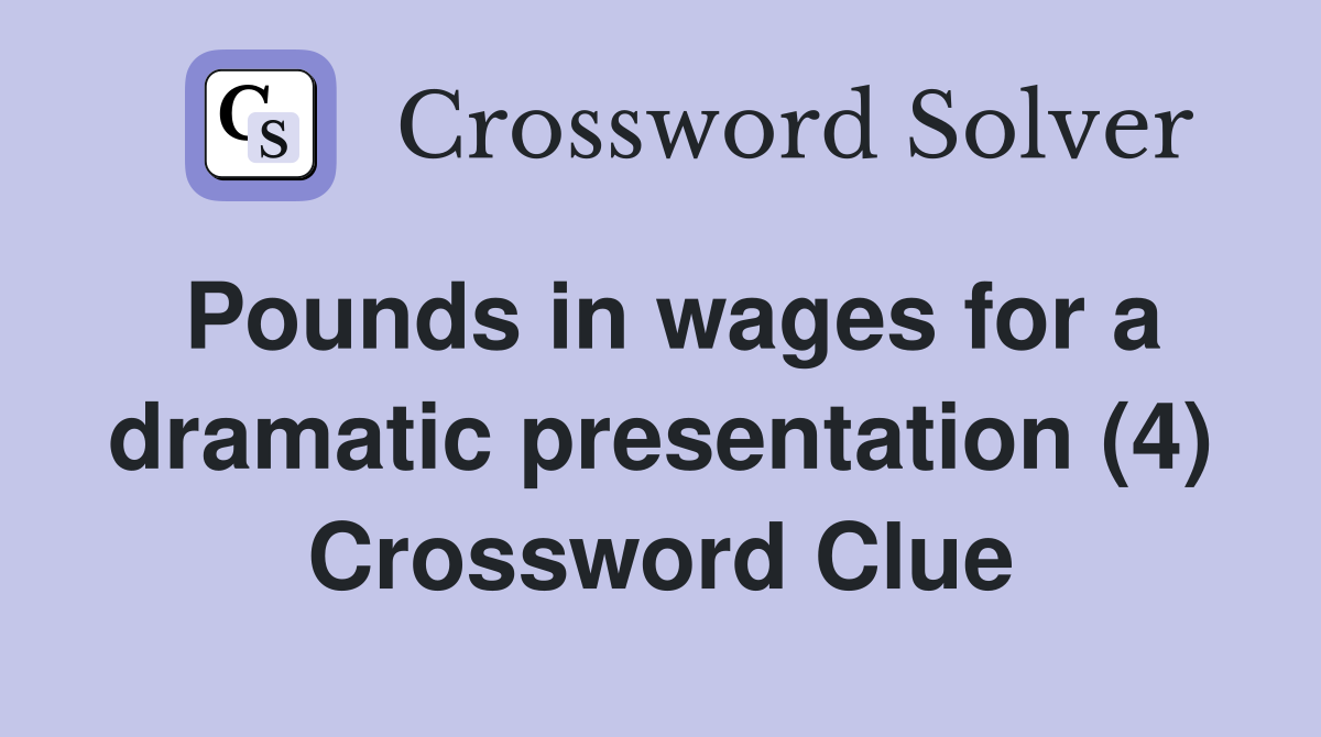 Pounds in wages for a dramatic presentation (4) Crossword Clue