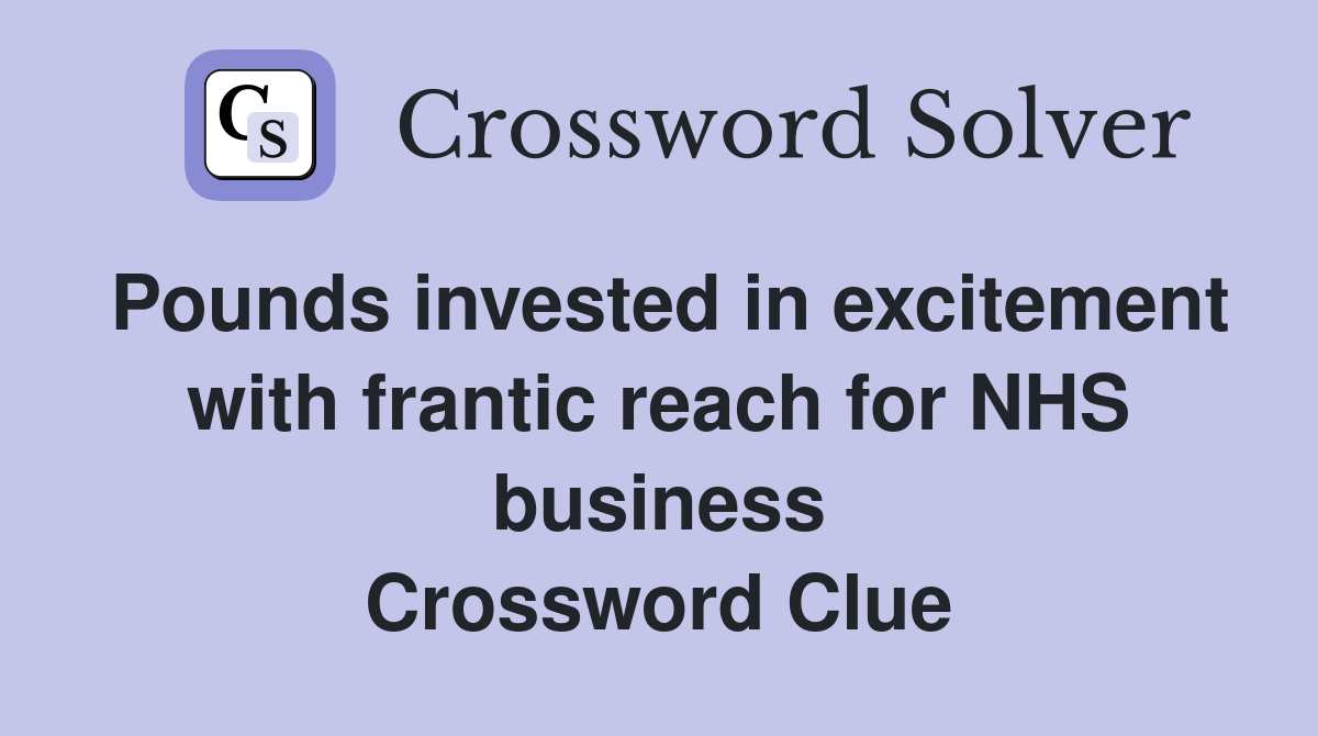 Pounds invested in excitement with frantic reach for NHS business Crossword Clue
