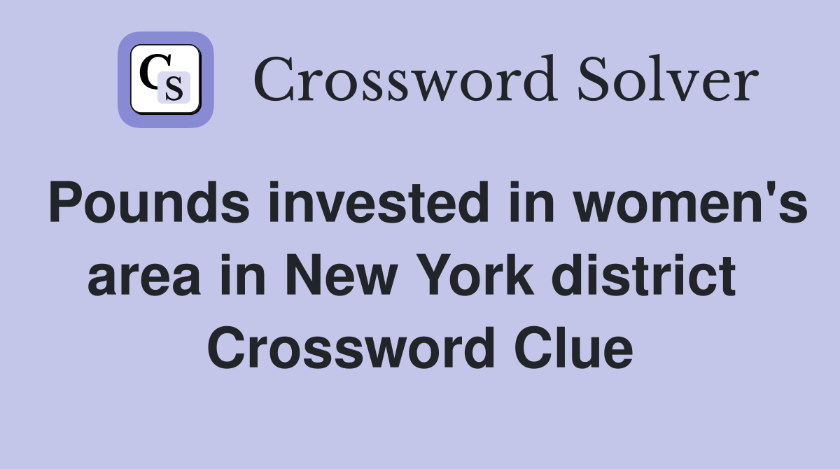 Pounds invested in women's area in New York district  Crossword Clue