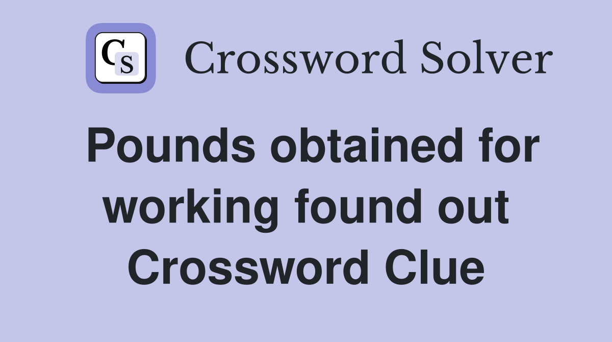 Pounds obtained for working found out Crossword Clue