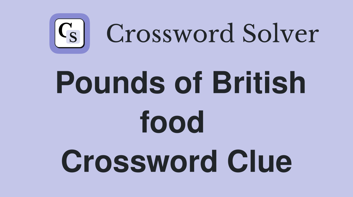 Pounds of British food  Crossword Clue