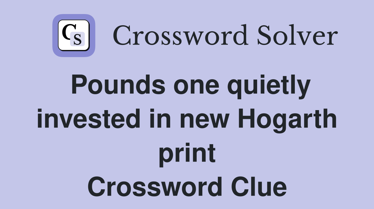 Pounds one quietly invested in new Hogarth print Crossword Clue