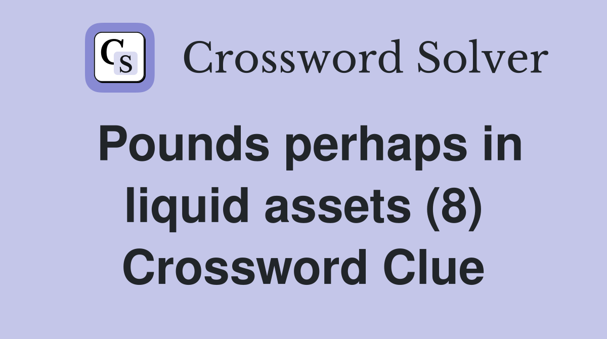 Pounds perhaps in liquid assets (8) Crossword Clue