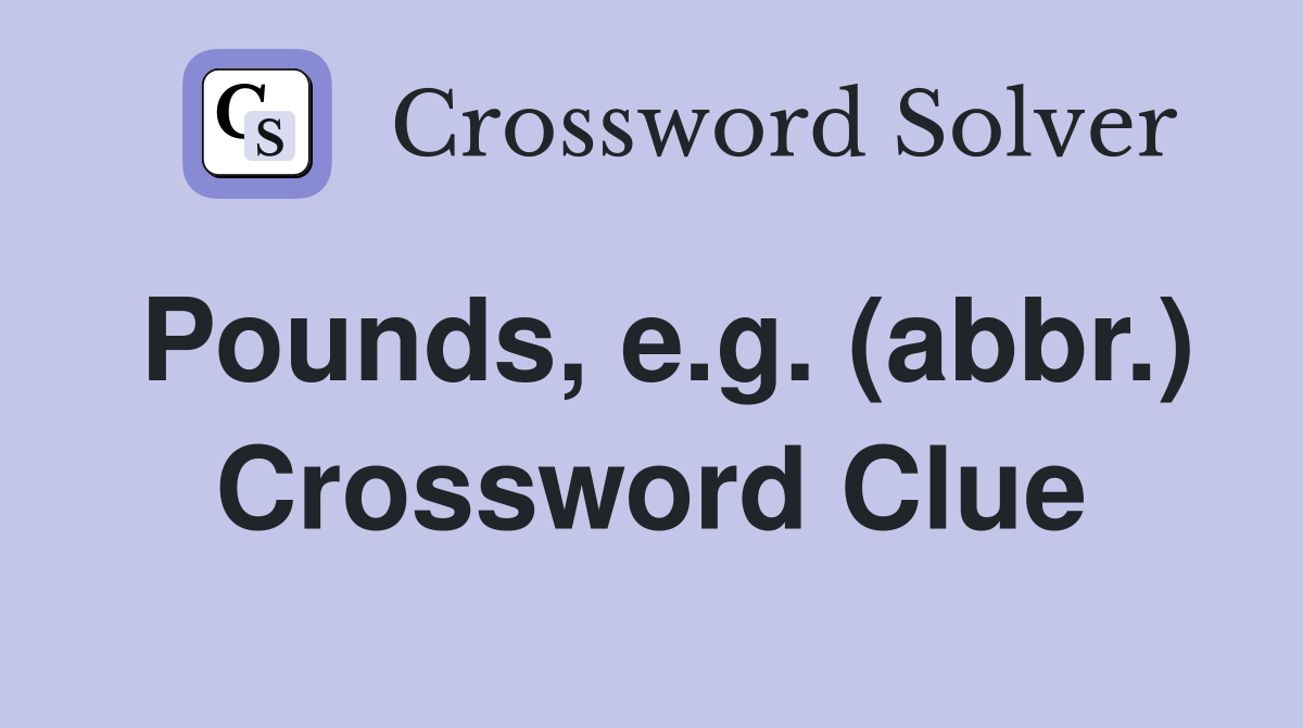 Pounds, e.g. (abbr.) Crossword Clue