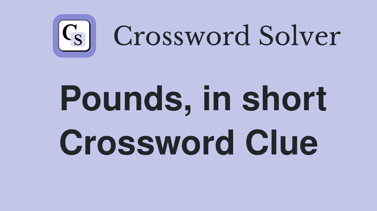 Pounds, in short Crossword Clue
