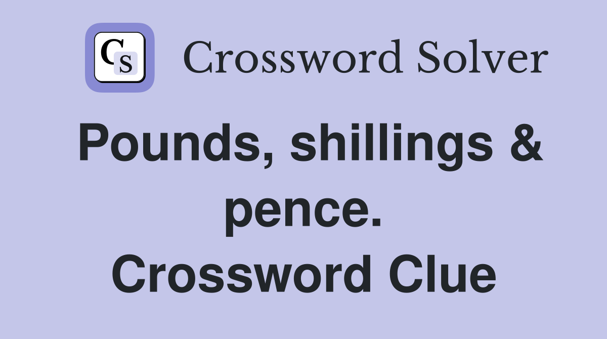 Pounds, shillings & pence. Crossword Clue
