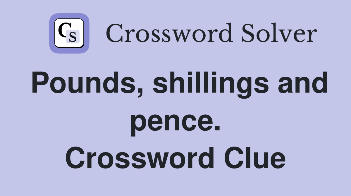 Pounds, shillings and pence. Crossword Clue