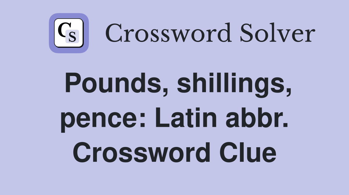 Pounds, shillings, pence: Latin abbr. Crossword Clue