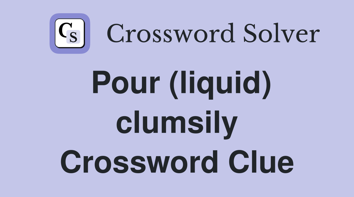 Pour (liquid) clumsily Crossword Clue