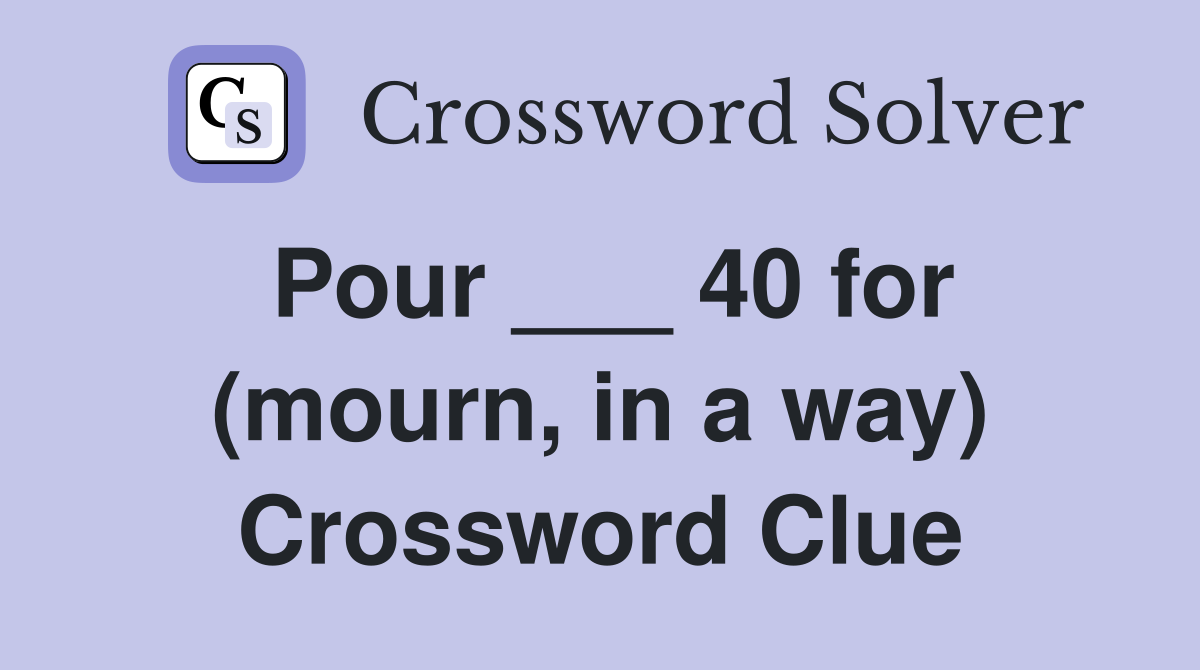 Pour ___ 40 for (mourn, in a way) Crossword Clue