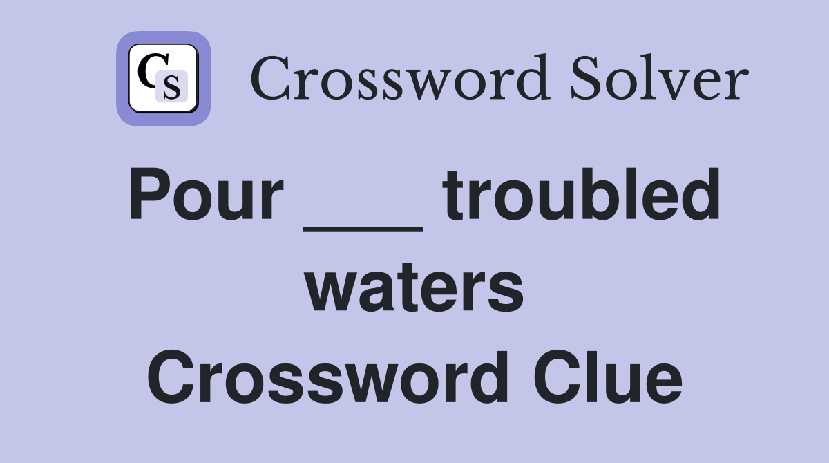 Pour ___ troubled waters Crossword Clue
