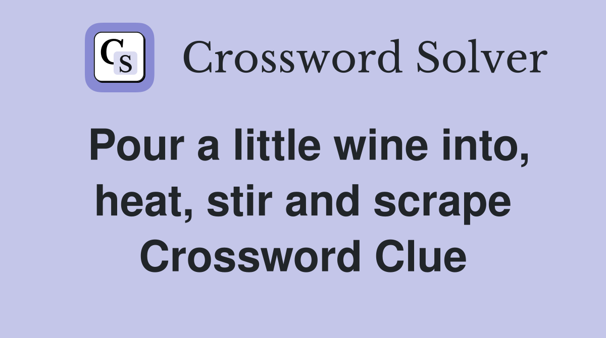 Pour a little wine into, heat, stir and scrape Crossword Clue