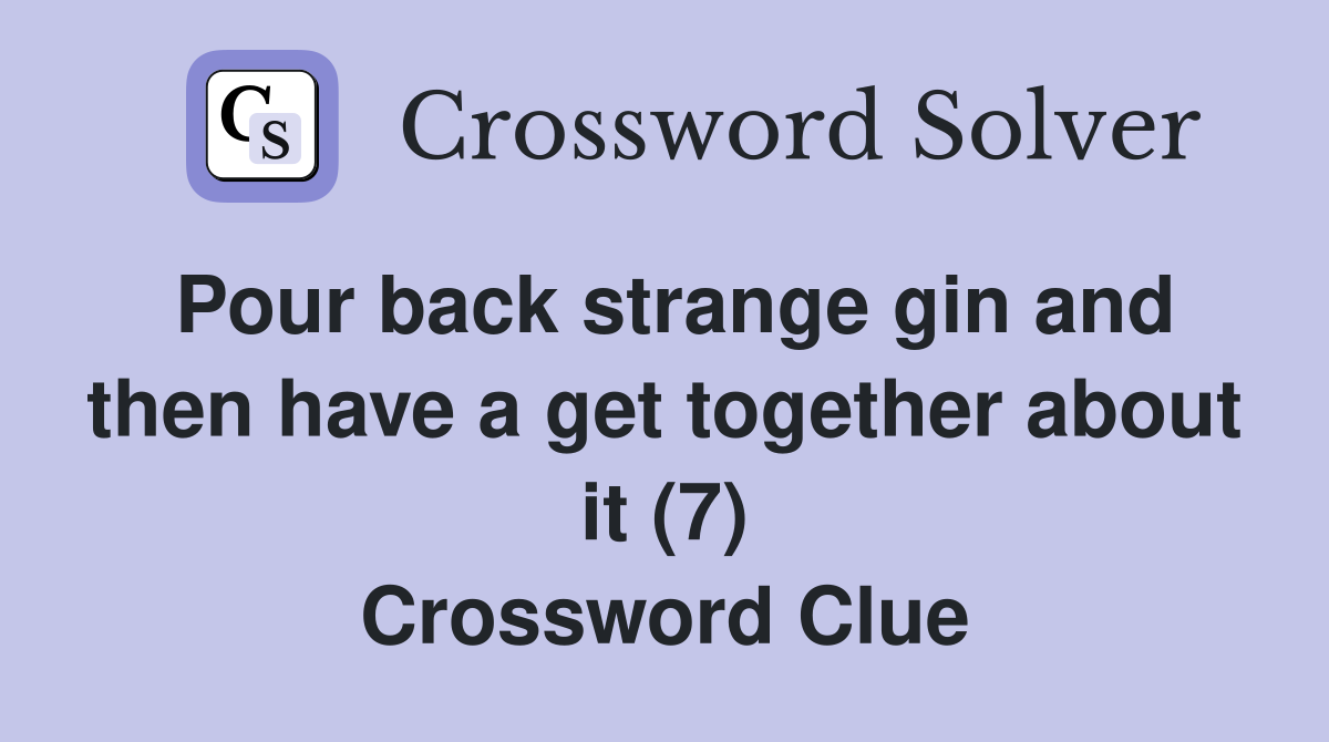 Pour back strange gin and then have a get together about it (7) Crossword Clue