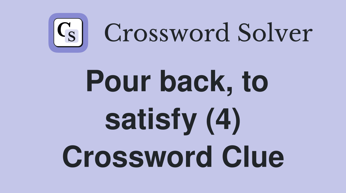 Pour back, to satisfy (4) Crossword Clue