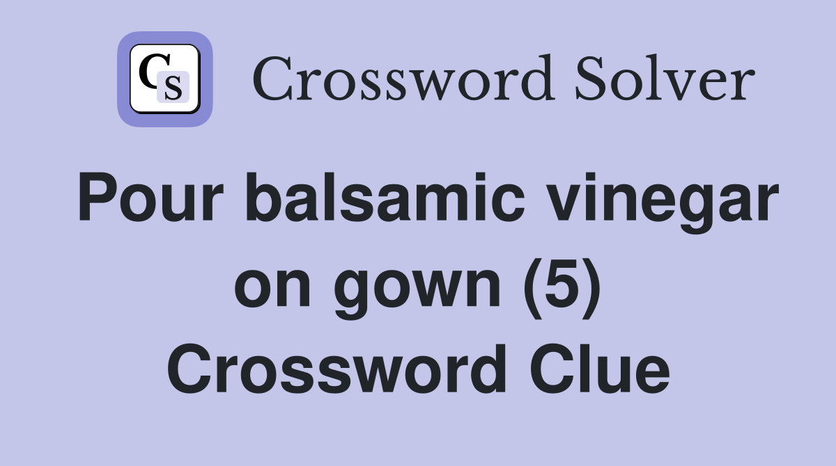 Pour balsamic vinegar on gown (5) Crossword Clue