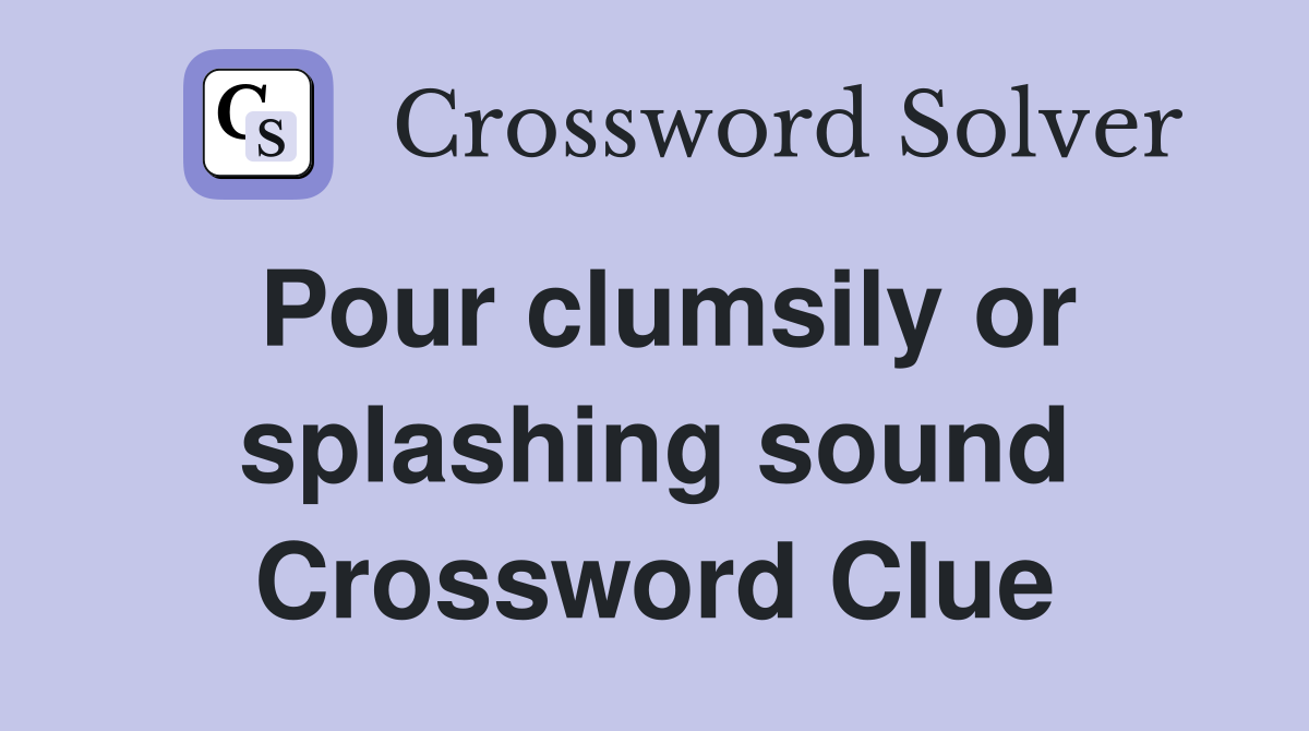 Pour clumsily or splashing sound Crossword Clue